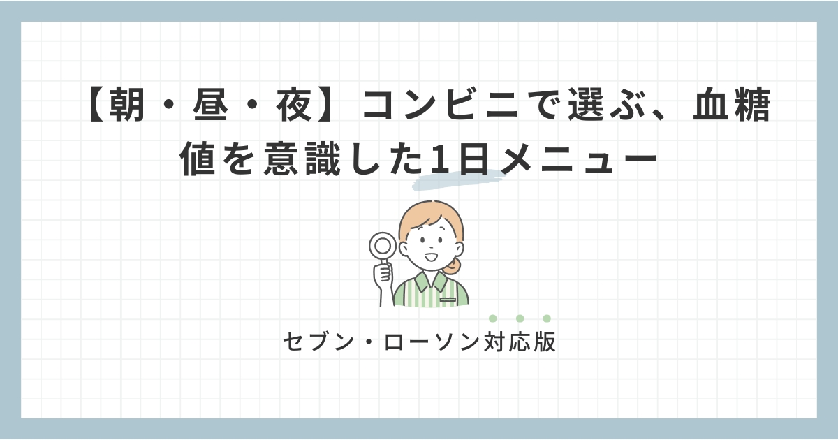【朝・昼・夜】コンビニで選ぶ、血糖値を意識した1日メニュー｜セブン・ローソン対応版