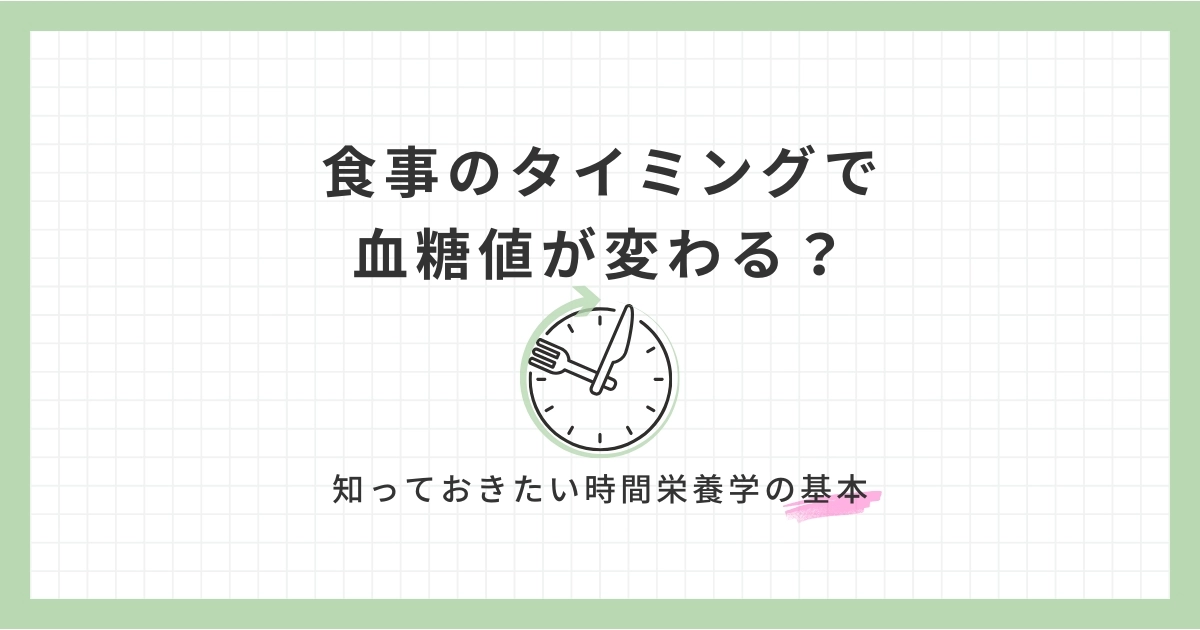食事のタイミングで血糖値が変わる？｜知っておきたい時間栄養学の基本