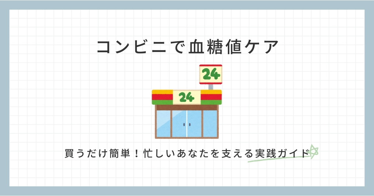 コンビニで血糖値ケア｜買うだけ簡単！忙しいあなたを支える実践ガイド