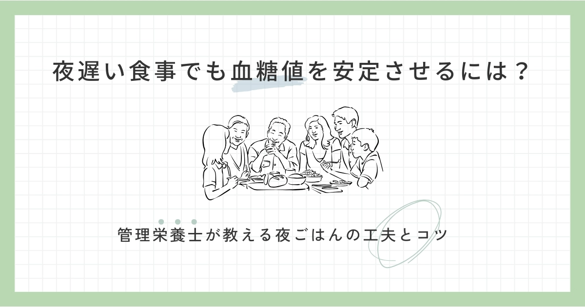 夜遅い食事でも血糖値を安定させるには？管理栄養士が教える夜ごはんの工夫とコツ