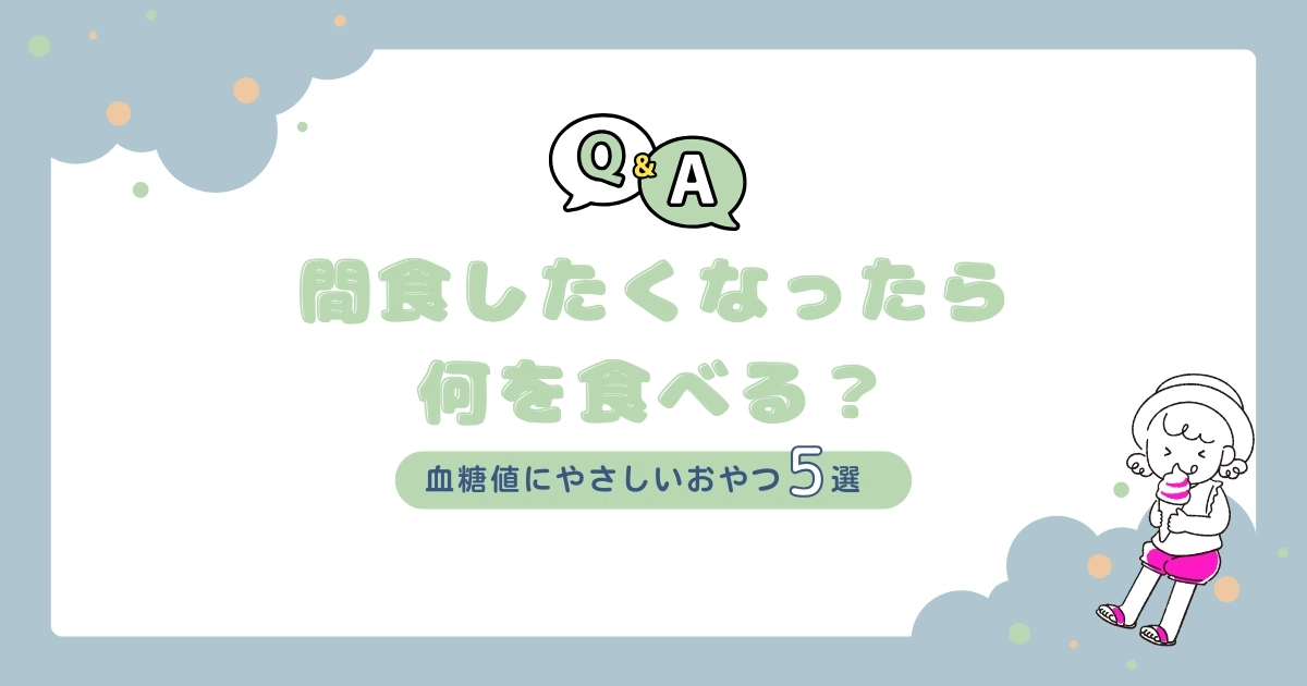 【Q&A】間食したくなったら何を食べる？血糖値にやさしいおやつ5選