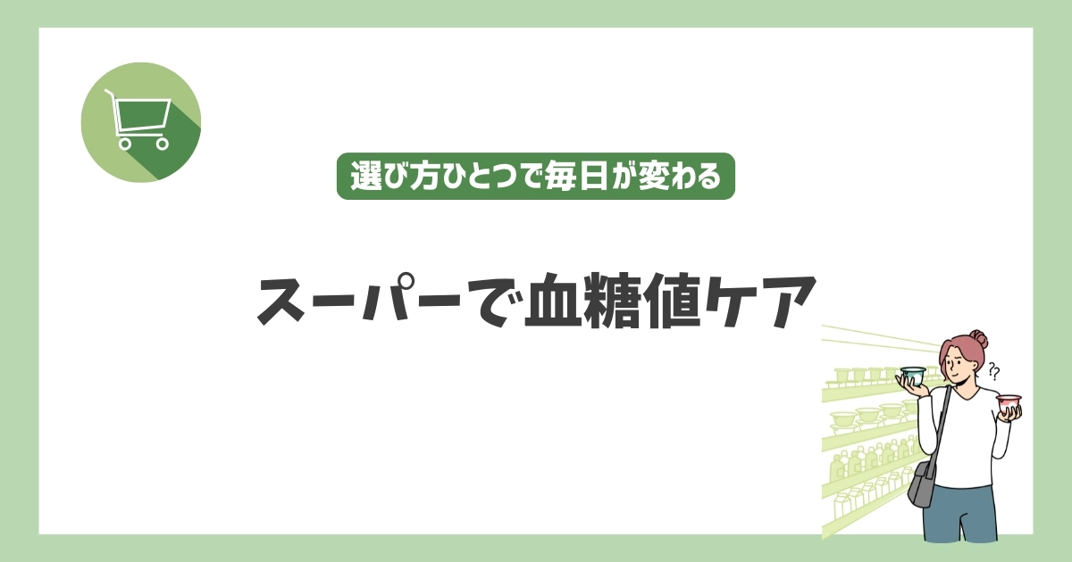 スーパーで血糖値ケア｜選び方ひとつで毎日が変わる